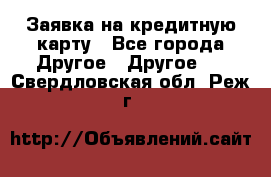 Заявка на кредитную карту - Все города Другое » Другое   . Свердловская обл.,Реж г.